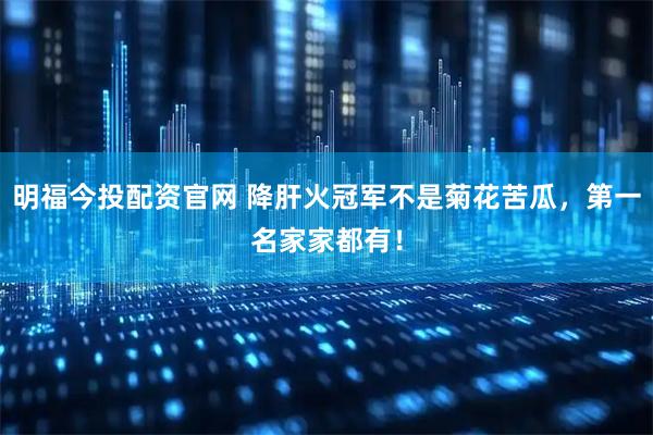 明福今投配资官网 降肝火冠军不是菊花苦瓜，第一名家家都有！