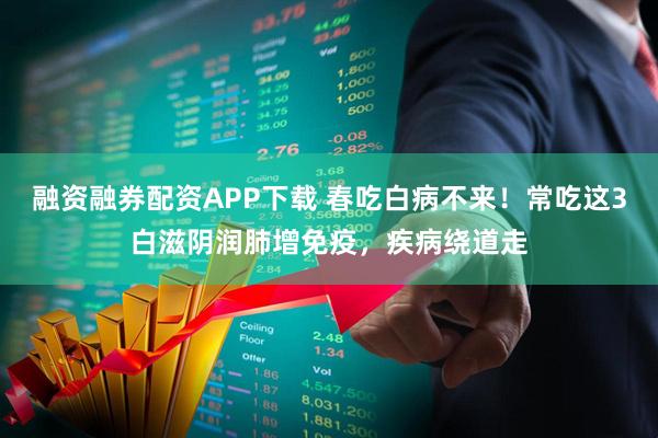 融资融券配资APP下载 春吃白病不来！常吃这3白滋阴润肺增免疫，疾病绕道走