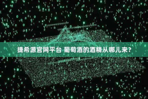 捷希源官网平台 葡萄酒的酒精从哪儿来？