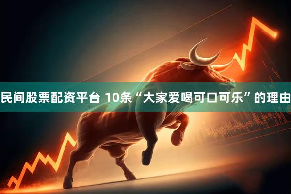 民间股票配资平台 10条“大家爱喝可口可乐”的理由