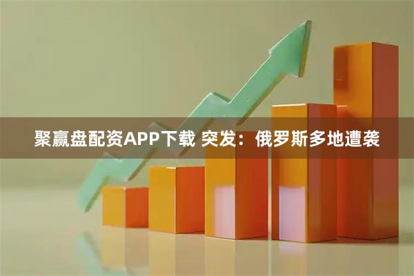 聚赢盘配资APP下载 突发：俄罗斯多地遭袭