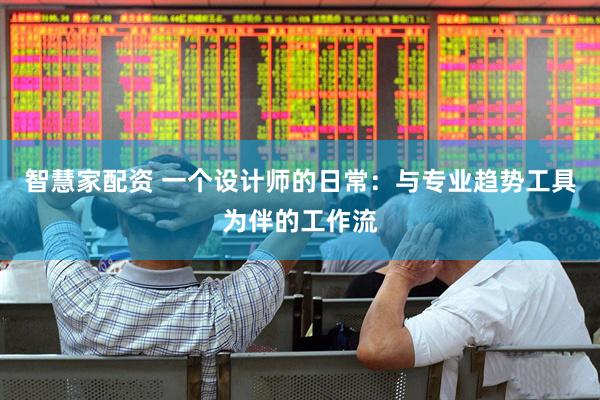 智慧家配资 一个设计师的日常：与专业趋势工具为伴的工作流