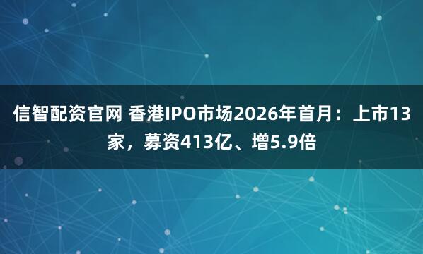信智配资官网 香港IPO市场2026年首月：上市13家，募资413亿、增5.9倍