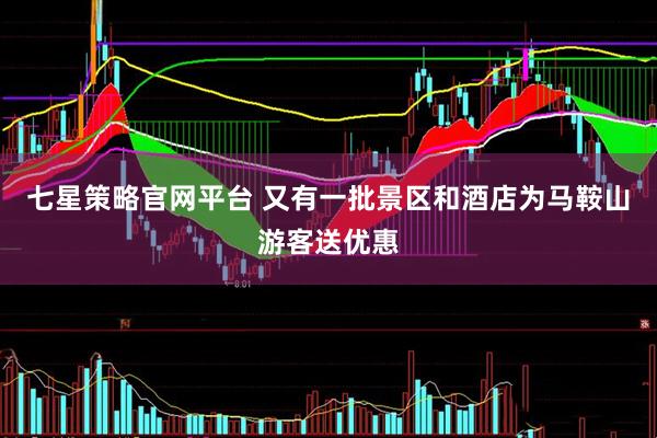 七星策略官网平台 又有一批景区和酒店为马鞍山游客送优惠